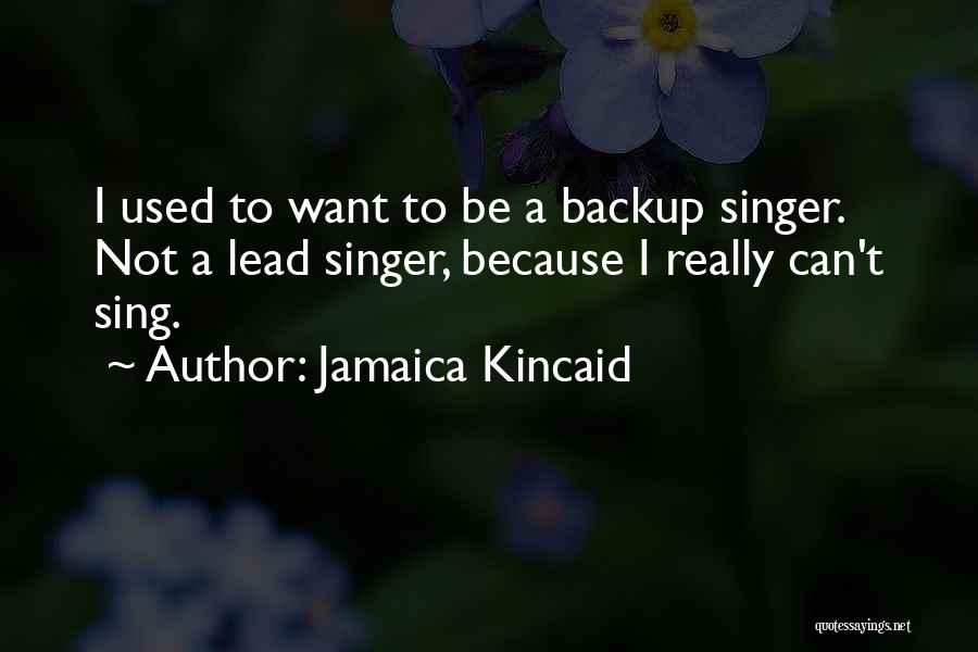 Jamaica Kincaid Quotes: I Used To Want To Be A Backup Singer. Not A Lead Singer, Because I Really Can't Sing.