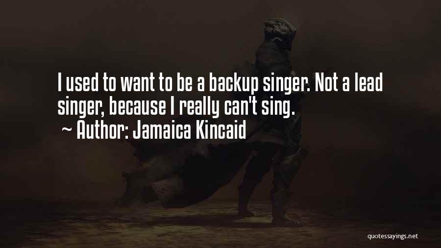 Jamaica Kincaid Quotes: I Used To Want To Be A Backup Singer. Not A Lead Singer, Because I Really Can't Sing.