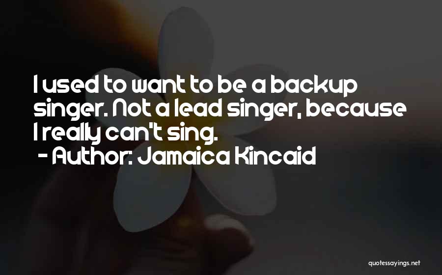 Jamaica Kincaid Quotes: I Used To Want To Be A Backup Singer. Not A Lead Singer, Because I Really Can't Sing.