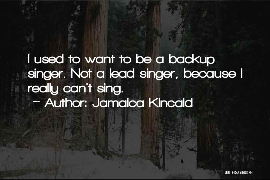 Jamaica Kincaid Quotes: I Used To Want To Be A Backup Singer. Not A Lead Singer, Because I Really Can't Sing.