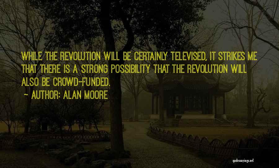 Alan Moore Quotes: While The Revolution Will Be Certainly Televised, It Strikes Me That There Is A Strong Possibility That The Revolution Will