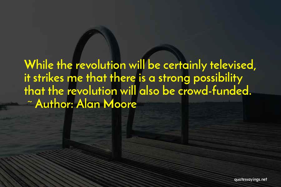 Alan Moore Quotes: While The Revolution Will Be Certainly Televised, It Strikes Me That There Is A Strong Possibility That The Revolution Will