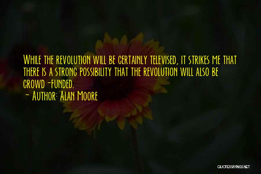 Alan Moore Quotes: While The Revolution Will Be Certainly Televised, It Strikes Me That There Is A Strong Possibility That The Revolution Will