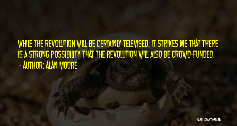 Alan Moore Quotes: While The Revolution Will Be Certainly Televised, It Strikes Me That There Is A Strong Possibility That The Revolution Will
