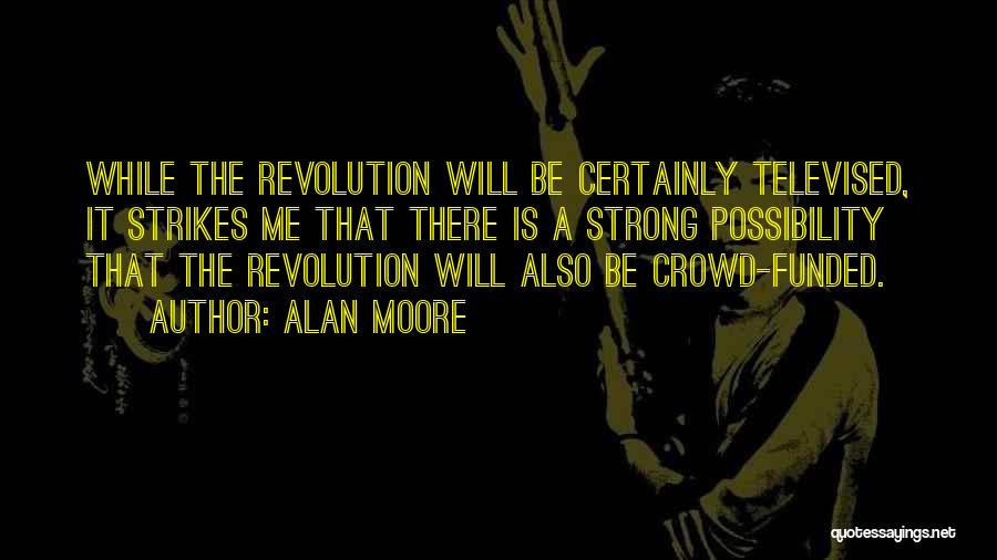 Alan Moore Quotes: While The Revolution Will Be Certainly Televised, It Strikes Me That There Is A Strong Possibility That The Revolution Will