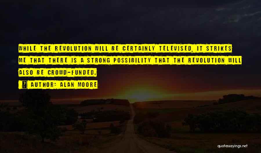Alan Moore Quotes: While The Revolution Will Be Certainly Televised, It Strikes Me That There Is A Strong Possibility That The Revolution Will