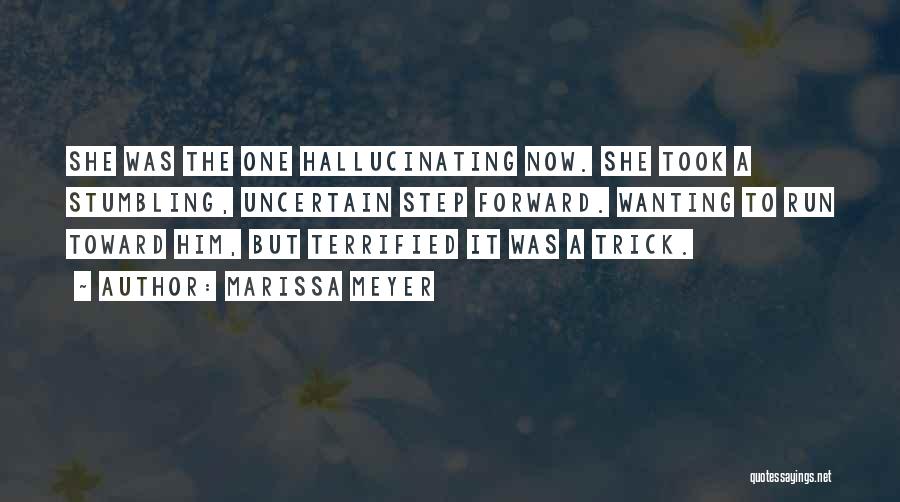 Marissa Meyer Quotes: She Was The One Hallucinating Now. She Took A Stumbling, Uncertain Step Forward. Wanting To Run Toward Him, But Terrified