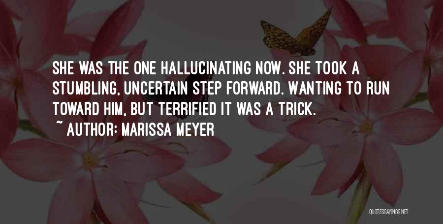 Marissa Meyer Quotes: She Was The One Hallucinating Now. She Took A Stumbling, Uncertain Step Forward. Wanting To Run Toward Him, But Terrified