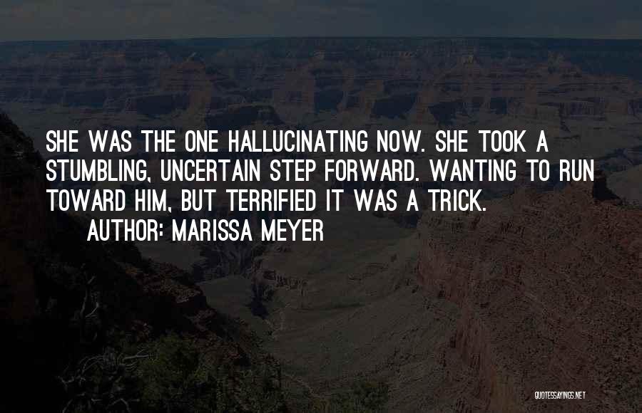 Marissa Meyer Quotes: She Was The One Hallucinating Now. She Took A Stumbling, Uncertain Step Forward. Wanting To Run Toward Him, But Terrified