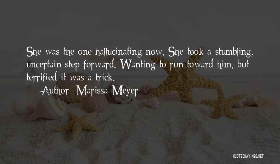 Marissa Meyer Quotes: She Was The One Hallucinating Now. She Took A Stumbling, Uncertain Step Forward. Wanting To Run Toward Him, But Terrified