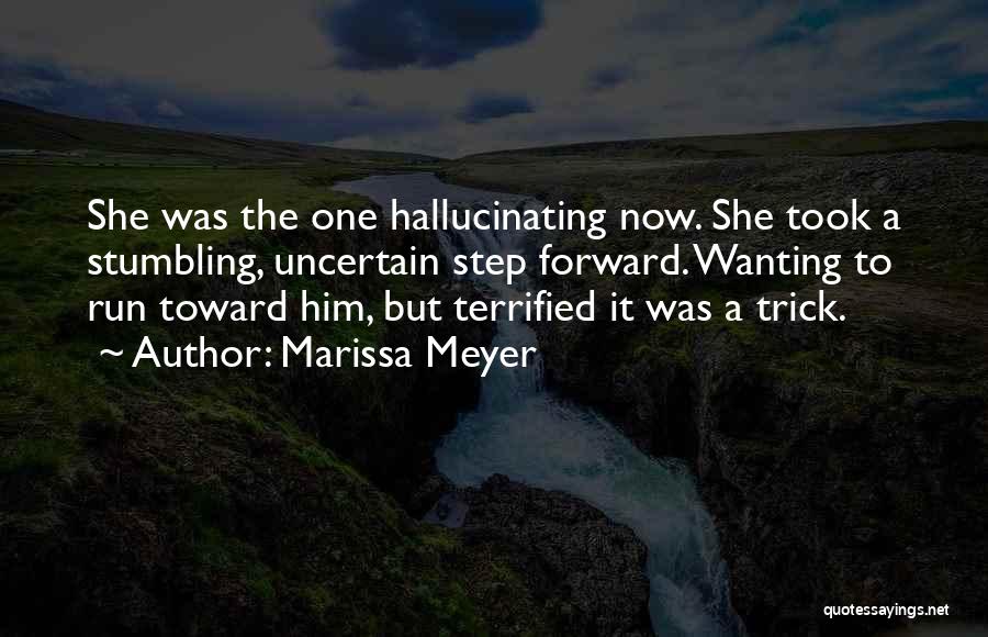 Marissa Meyer Quotes: She Was The One Hallucinating Now. She Took A Stumbling, Uncertain Step Forward. Wanting To Run Toward Him, But Terrified