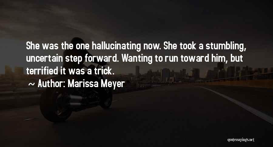 Marissa Meyer Quotes: She Was The One Hallucinating Now. She Took A Stumbling, Uncertain Step Forward. Wanting To Run Toward Him, But Terrified