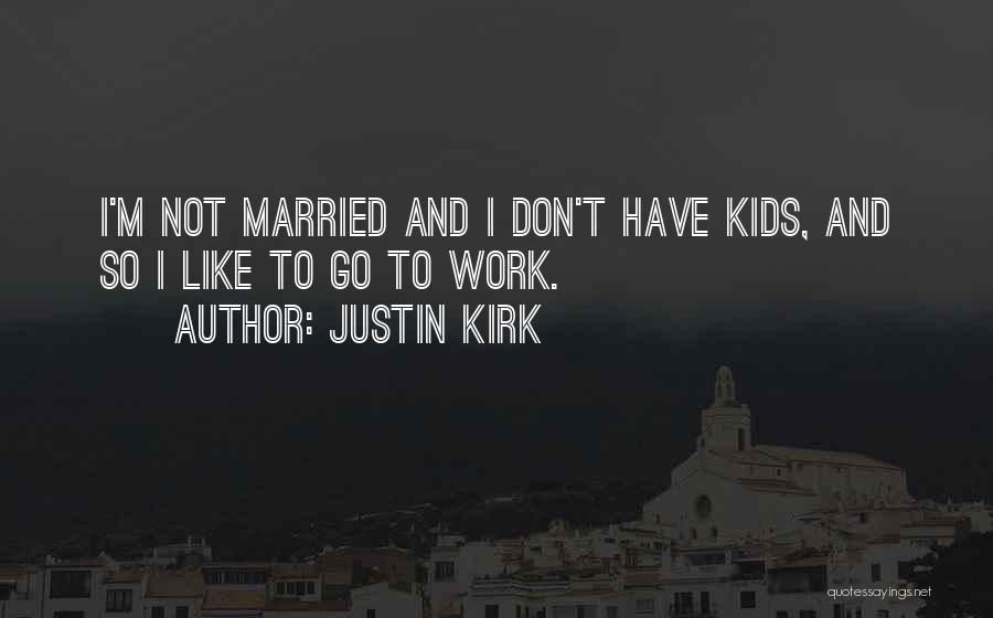 Justin Kirk Quotes: I'm Not Married And I Don't Have Kids, And So I Like To Go To Work.