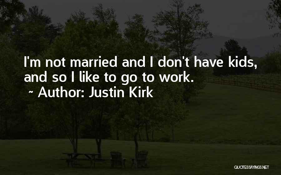 Justin Kirk Quotes: I'm Not Married And I Don't Have Kids, And So I Like To Go To Work.