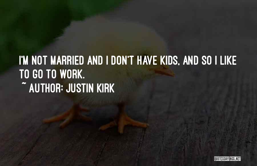 Justin Kirk Quotes: I'm Not Married And I Don't Have Kids, And So I Like To Go To Work.