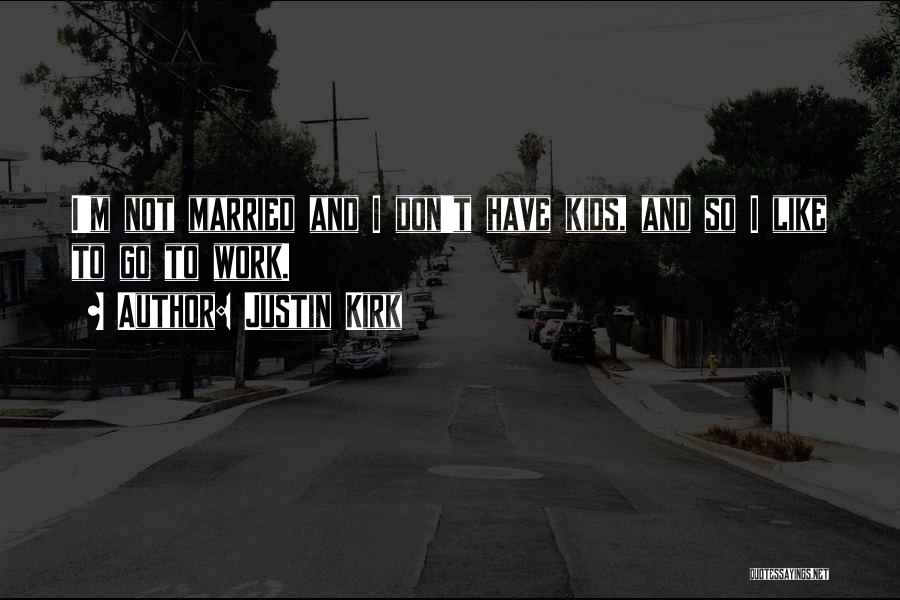 Justin Kirk Quotes: I'm Not Married And I Don't Have Kids, And So I Like To Go To Work.