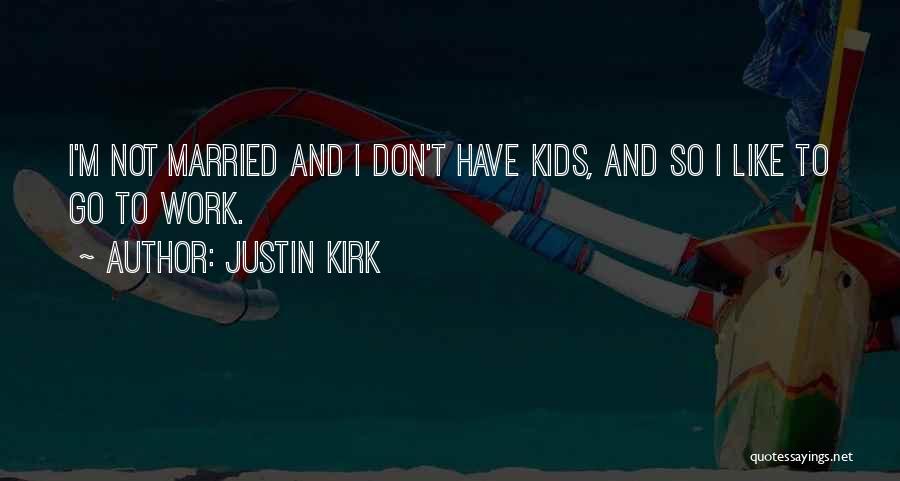 Justin Kirk Quotes: I'm Not Married And I Don't Have Kids, And So I Like To Go To Work.