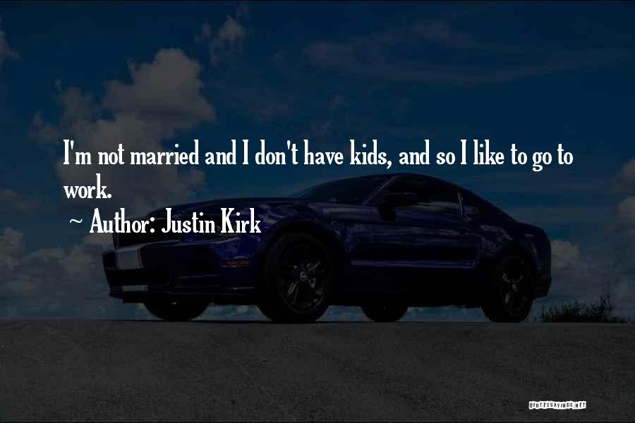 Justin Kirk Quotes: I'm Not Married And I Don't Have Kids, And So I Like To Go To Work.