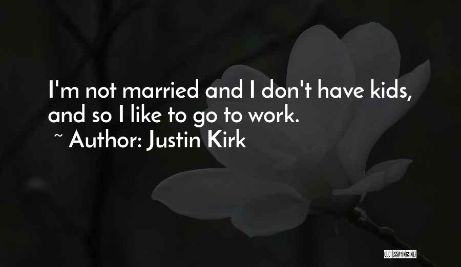 Justin Kirk Quotes: I'm Not Married And I Don't Have Kids, And So I Like To Go To Work.