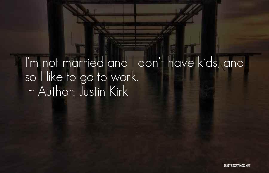 Justin Kirk Quotes: I'm Not Married And I Don't Have Kids, And So I Like To Go To Work.