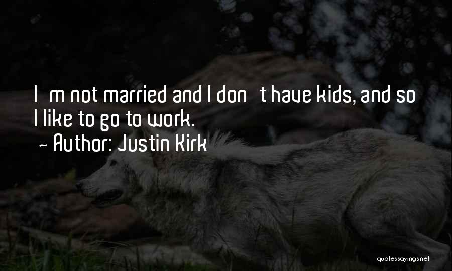 Justin Kirk Quotes: I'm Not Married And I Don't Have Kids, And So I Like To Go To Work.