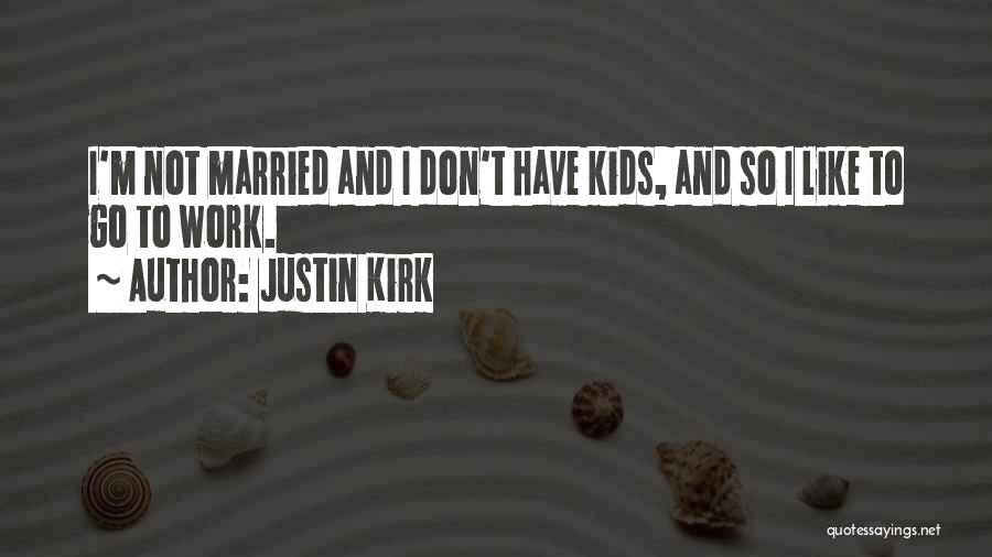 Justin Kirk Quotes: I'm Not Married And I Don't Have Kids, And So I Like To Go To Work.