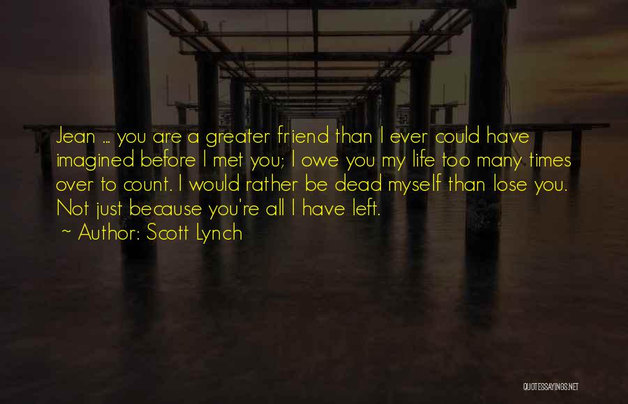 Scott Lynch Quotes: Jean ... You Are A Greater Friend Than I Ever Could Have Imagined Before I Met You; I Owe You