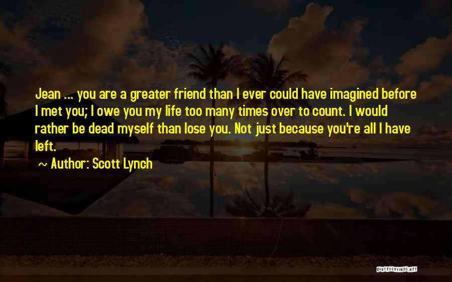 Scott Lynch Quotes: Jean ... You Are A Greater Friend Than I Ever Could Have Imagined Before I Met You; I Owe You