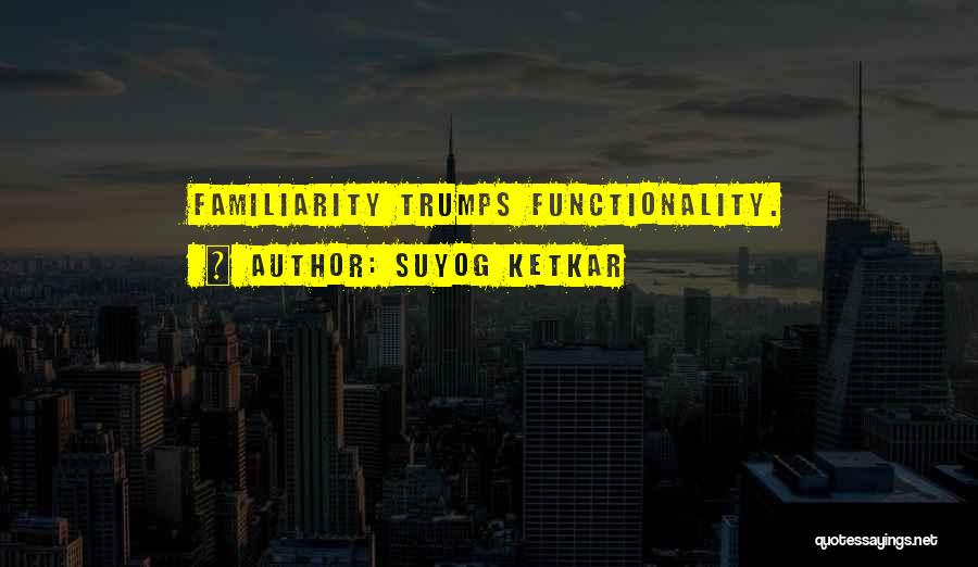 Suyog Ketkar Quotes: Familiarity Trumps Functionality.