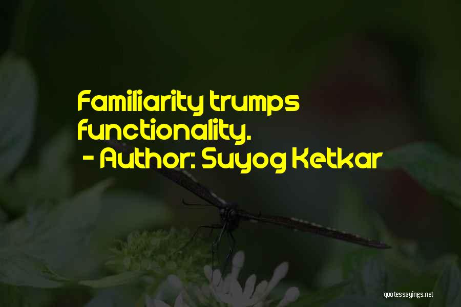 Suyog Ketkar Quotes: Familiarity Trumps Functionality.