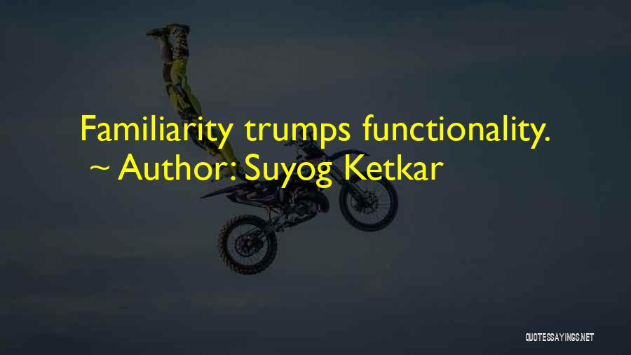 Suyog Ketkar Quotes: Familiarity Trumps Functionality.