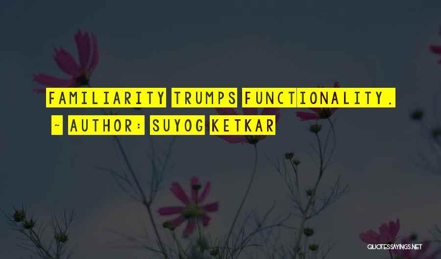 Suyog Ketkar Quotes: Familiarity Trumps Functionality.