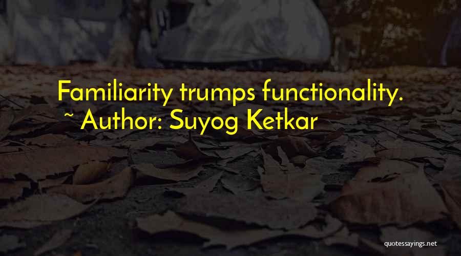 Suyog Ketkar Quotes: Familiarity Trumps Functionality.