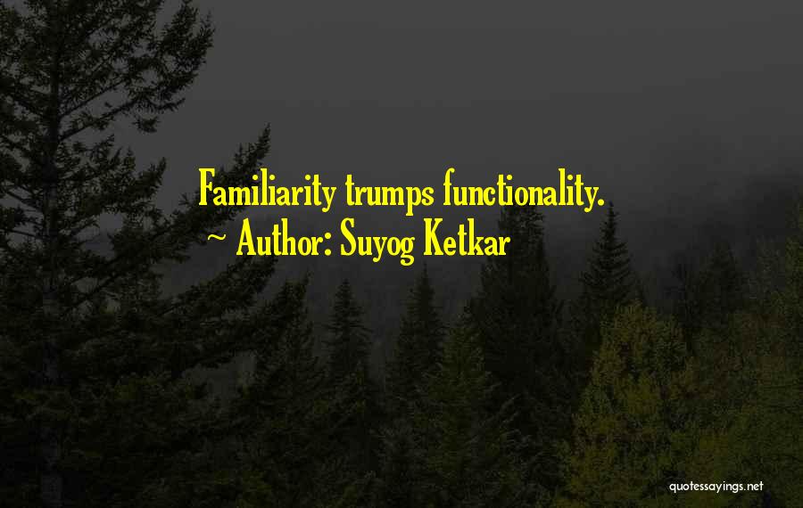 Suyog Ketkar Quotes: Familiarity Trumps Functionality.