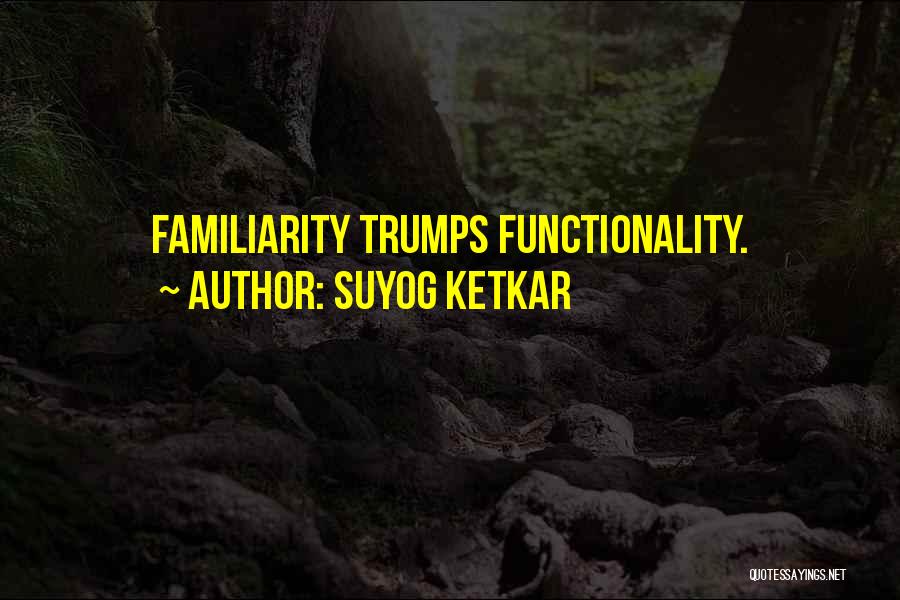 Suyog Ketkar Quotes: Familiarity Trumps Functionality.