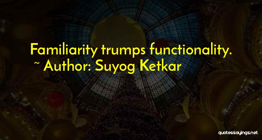 Suyog Ketkar Quotes: Familiarity Trumps Functionality.