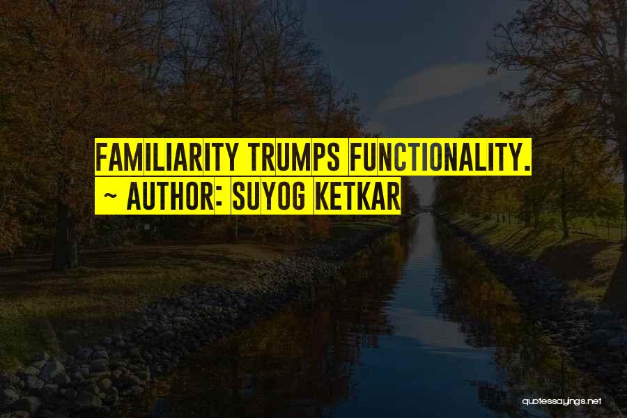 Suyog Ketkar Quotes: Familiarity Trumps Functionality.