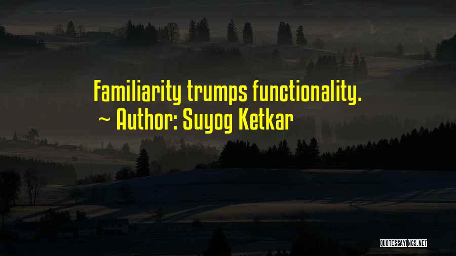 Suyog Ketkar Quotes: Familiarity Trumps Functionality.