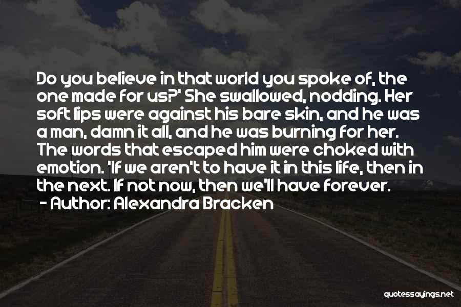 Alexandra Bracken Quotes: Do You Believe In That World You Spoke Of, The One Made For Us?' She Swallowed, Nodding. Her Soft Lips
