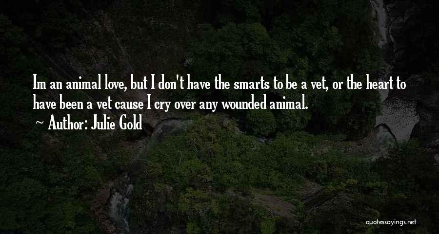 Julie Gold Quotes: Im An Animal Love, But I Don't Have The Smarts To Be A Vet, Or The Heart To Have Been