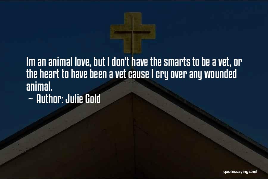 Julie Gold Quotes: Im An Animal Love, But I Don't Have The Smarts To Be A Vet, Or The Heart To Have Been