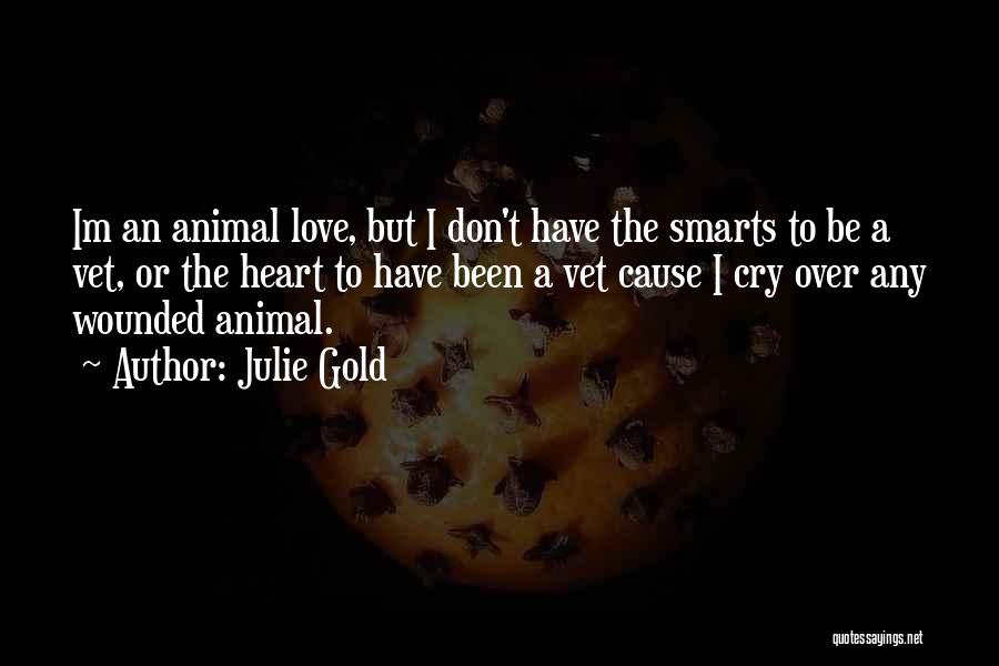 Julie Gold Quotes: Im An Animal Love, But I Don't Have The Smarts To Be A Vet, Or The Heart To Have Been