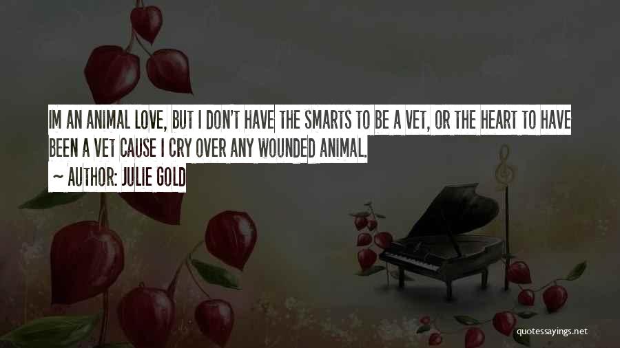 Julie Gold Quotes: Im An Animal Love, But I Don't Have The Smarts To Be A Vet, Or The Heart To Have Been