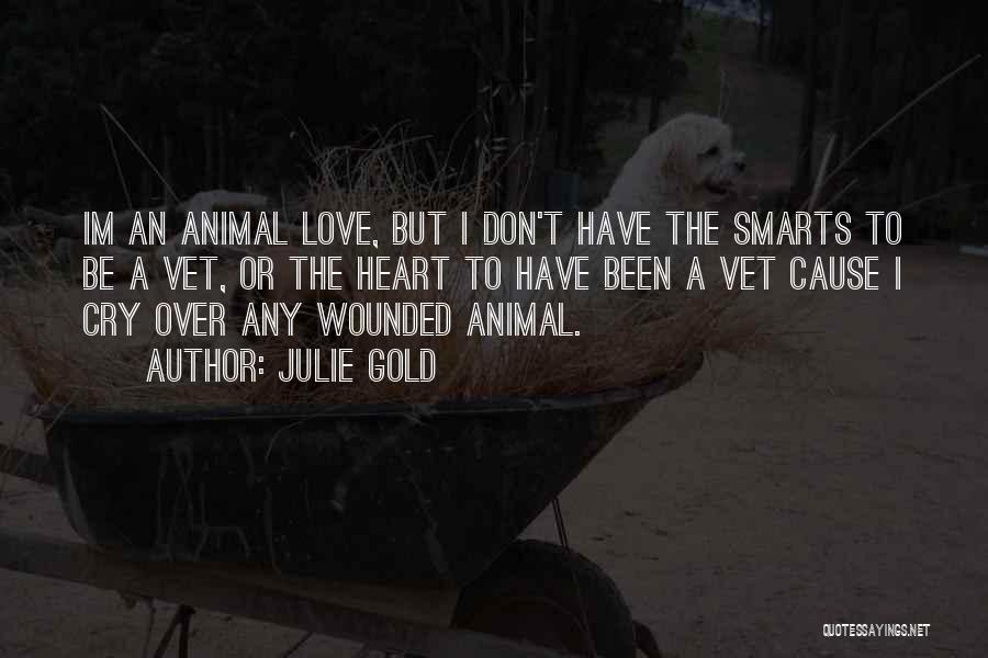 Julie Gold Quotes: Im An Animal Love, But I Don't Have The Smarts To Be A Vet, Or The Heart To Have Been