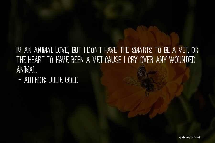 Julie Gold Quotes: Im An Animal Love, But I Don't Have The Smarts To Be A Vet, Or The Heart To Have Been