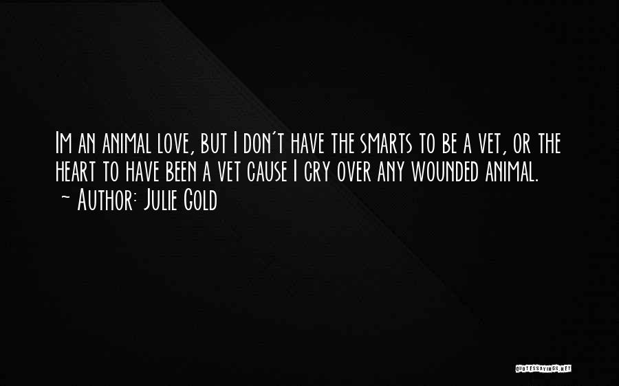 Julie Gold Quotes: Im An Animal Love, But I Don't Have The Smarts To Be A Vet, Or The Heart To Have Been