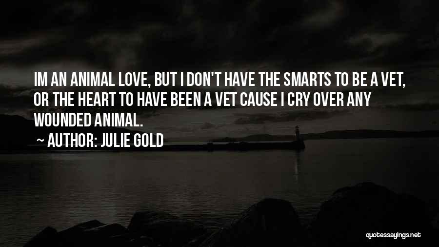 Julie Gold Quotes: Im An Animal Love, But I Don't Have The Smarts To Be A Vet, Or The Heart To Have Been
