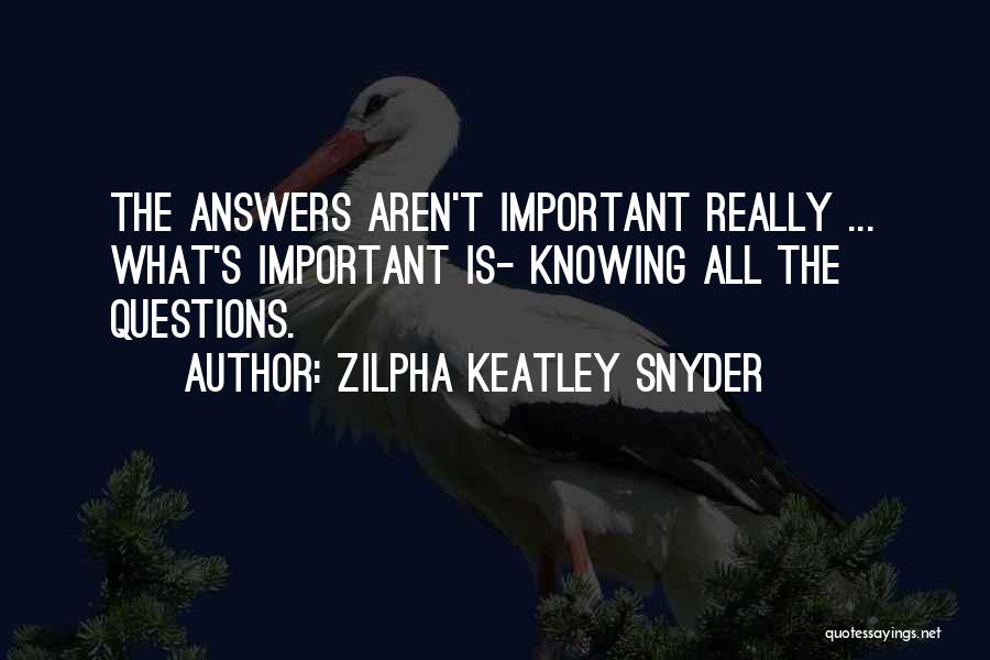 Zilpha Keatley Snyder Quotes: The Answers Aren't Important Really ... What's Important Is- Knowing All The Questions.