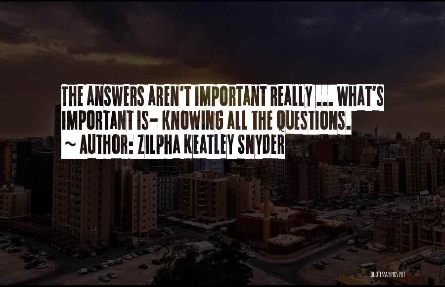 Zilpha Keatley Snyder Quotes: The Answers Aren't Important Really ... What's Important Is- Knowing All The Questions.