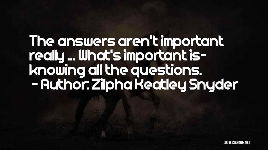 Zilpha Keatley Snyder Quotes: The Answers Aren't Important Really ... What's Important Is- Knowing All The Questions.